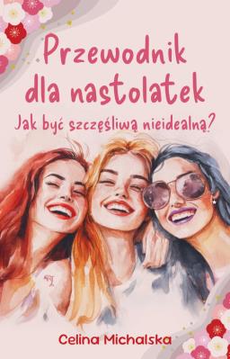 Okładka książki Przewodnik dla nastolatek. Jak być szczęśliwą nieidealną?