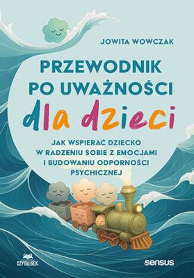 Okładka książki Przewodnik po uważności dla dzieci. Jak wspierać dziecko w radzeniu sobie z emocjami, stresem i myślami