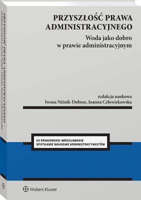 Przyszłość prawa administracyjnego. Woda jako dobro w prawie administracyjnym. Autor: Joanna Człowiekowska, Iwona Niżnik-Dobosz. SmakLiter.pl Okładka książki Przyszłość prawa administracyjnego. Woda jako dobro w prawie administracyjnym
