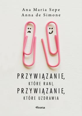 Przywiązanie, które rani, przywiązanie, które uzdrawia. Autor: Sepe Ana Maria, De Simone Anna. SmakLiter.pl Okładka książki Przywiązanie, które rani, przywiązanie, które uzdrawia