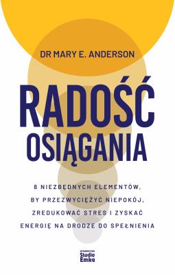 Okładka książki Radość osiągania. 8 niezbędnych elementów, by przezwyciężyć niepokój, zredukować stres i zyskać energię na drodze do spełnienia