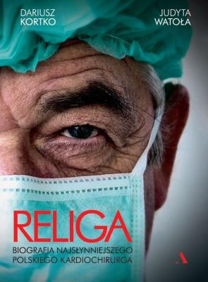 Religa. Biografia najsłynniejszego polskiego kardiochirurga. Autor: Dariusz Kortko, Judyta Watoła. SmakLiter.pl Okładka książki Religa. Biografia najsłynniejszego polskiego kardiochirurga