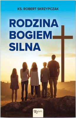 Rodzina Bogiem silna. Autor: Skrzypczak Robert. SmakLiter.pl Okładka książki Rodzina Bogiem silna