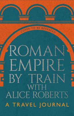 Okładka książki Roman Empire by Train with Alice Roberts