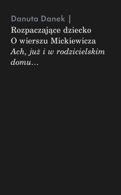 Okładka książki Rozpaczające dziecko. O wierszu Mickiewicza Ach, już i w rodzicielskim domu
