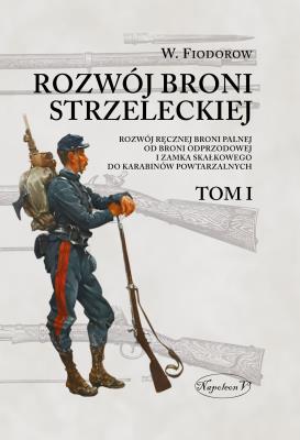 Okładka książki Rozwój broni strzeleckiej. Tom I Rozwój ręcznej broni palnej od broni odprzodowej i zamka skałkowego do karabinów powtarzalnych