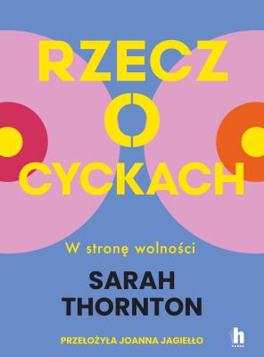 Rzecz o cyckach. W stronę wolności. Autor: Thornton Sarah. SmakLiter.pl Okładka książki Rzecz o cyckach. W stronę wolności