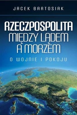 Rzeczpospolita między lądem a morzem. Autor: Jacek Bartosiak. SmakLiter.pl Okładka książki Rzeczpospolita między lądem a morzem