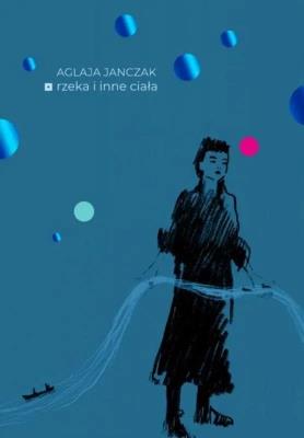Rzeka i inne ciała. Autor: Aglaja Janczak. SmakLiter.pl Okładka książki Rzeka i inne ciała