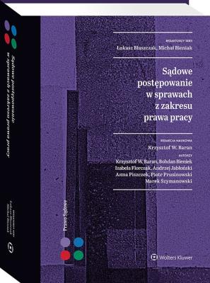 Sądowe postępowanie w sprawach z zakresu prawa pracy. Autor: Błaszczak Łukasz, Baran Krzysztof Wojciech, Prusinowski Piotr, Andrzej Jabłoński, Izabela Florczak, Anna Piszczek, Bieniek Bohdan, Bieniak Michał, Marek Szymanowski, Krzysztof Bieniek. SmakLiter.pl Okładka książki Sądowe postępowanie w sprawach z zakresu prawa pracy