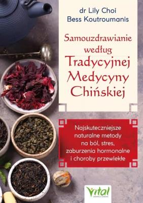 Samouzdrawianie według Tradycyjnej Medycyny Chińskiej. Najskuteczniejsze naturalne metody na ból, stres, zaburzenia hormonalne i choroby przewlekłe. Autor: Koutroumanis Bess, Choi Lily dr. SmakLiter.pl Okładka książki Samouzdrawianie według Tradycyjnej Medycyny Chińskiej. Najskuteczniejsze naturalne metody na ból, stres, zaburzenia hormonalne i choroby przewlekłe