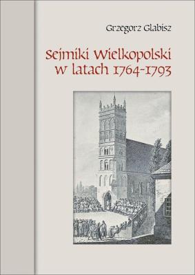 Sejmiki Wielkopolski w latach 1764-1793. Autor: Glabisz Grzegorz. SmakLiter.pl Okładka książki Sejmiki Wielkopolski w latach 1764-1793