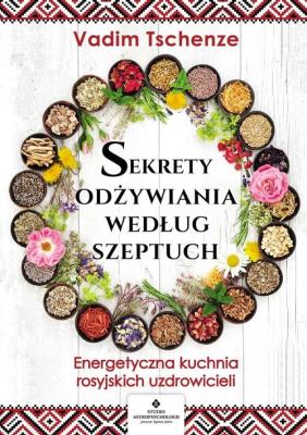 Okładka książki Sekrety odżywiania według szeptuch. Energetyczna kuchnia rosyjskich uzdrowicieli