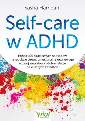 Okładka książki Self-care w ADHD.Ponad 100 skutecznych sposobów na redukcję stresu, emocjonalną równowagę, rozwój zawodowy i dobre relacje na własnych zasadach