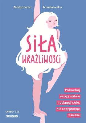Okładka książki Siła wrażliwości. Pokochaj swoją naturę i osiągaj cele, nie rezygnując z siebie