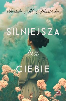 Silniejsza bez ciebie. Autor: Izabela M. Krasińska. SmakLiter.pl Okładka książki Silniejsza bez ciebie
