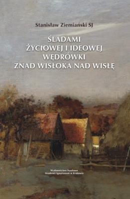 Śladami życiowej i ideowej wędrówki znad Wisłoka nad Wisłę. Autor: Ziemiański Stanisław. SmakLiter.pl Okładka książki Śladami życiowej i ideowej wędrówki znad Wisłoka nad Wisłę