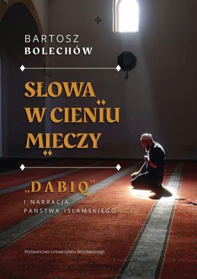 Słowa w cieniu mieczy. „Dabiq” i narracja Pańs. Autor: Bolechów Bartosz. SmakLiter.pl Okładka książki Słowa w cieniu mieczy. „Dabiq” i narracja Pańs