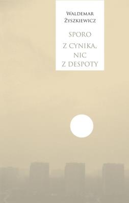 Sporo z cynika, nic z despoty. Autor: Waldemar Żyszkiewicz. SmakLiter.pl Okładka książki Sporo z cynika, nic z despoty
