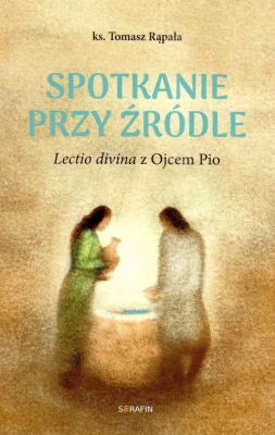 Spotkanie przy źródle Lectio divina z Ojcem Pio. Autor: Tomasz Rąpała. SmakLiter.pl Okładka książki Spotkanie przy źródle Lectio divina z Ojcem Pio