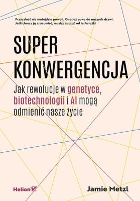 Okładka książki Superkonwergencja. Jak rewolucje w genetyce, biotechnologii i AI mogą odmienić nasze życie
