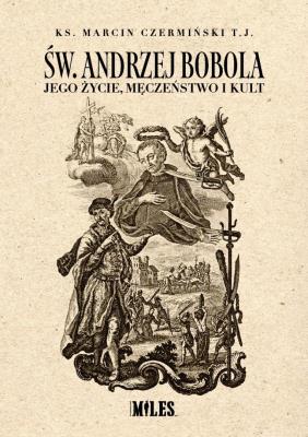 Św. Andrzej Bobola. Jego życie, męczeństwo i kult. Autor: Czermiński  Marcin ks. TJ. SmakLiter.pl Okładka książki Św. Andrzej Bobola. Jego życie, męczeństwo i kult