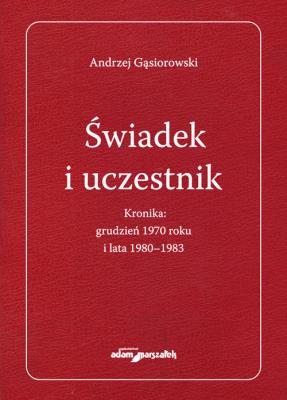 Okładka książki Świadek i uczestnik. Kronika:grudzień 1970roku i lata 1980-1983