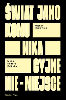 Okładka książki Świat jako komunikacyjne nie-miejsce. Media kultura polityka