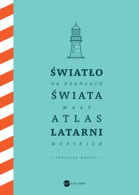 Okładka książki Światło na krańcach świata. Mały atlas latarni morskich