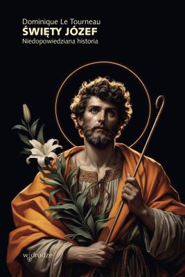 Święty Józef. Niedopowiedziana historia. Autor: Dominique Le Tourneau. SmakLiter.pl Okładka książki Święty Józef. Niedopowiedziana historia