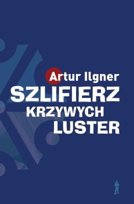 Szlifierz krzywych luster wyd. 2. Autor: Ilgner Artur. SmakLiter.pl Okładka książki Szlifierz krzywych luster wyd. 2