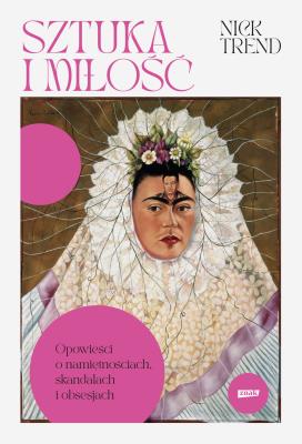 Okładka książki Sztuka i miłość. Opowieści o namiętnościach, skandalach i obsesjach