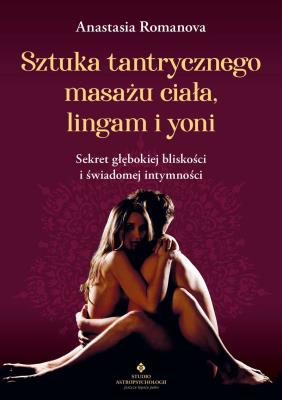 Sztuka tantrycznego masażu ciała, lingam i yoni. Autor: Anastazja Romanowa. SmakLiter.pl Okładka książki Sztuka tantrycznego masażu ciała, lingam i yoni