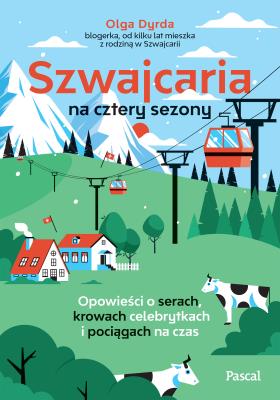 Okładka książki Szwajcaria na cztery sezony. Opowieści o serach, krowach celebrytkach i pociągach na czas