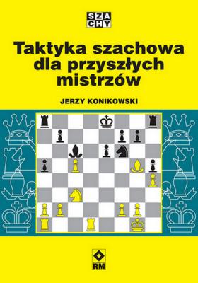 Taktyka szachowa dla przyszłych mistrzów. Autor: Konikowski Jerzy. SmakLiter.pl Okładka książki Taktyka szachowa dla przyszłych mistrzów
