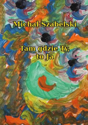 Tam gdzie Ty, to Ja. Autor: Michał Szabelski. SmakLiter.pl Okładka książki Tam gdzie Ty, to Ja