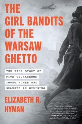 Okładka książki The Girl Bandits of the Warsaw Ghetto. The True Story of Five Courageous Young Women Who Sparked an Uprising