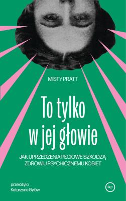 Okładka książki To tylko w jej głowie. Jak uprzedzenia płciowe szkodzą zdrowiu psychicznemu kobiet