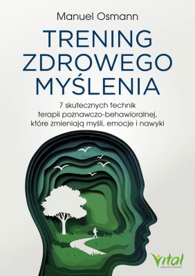 Okładka książki Trening zdrowego myślenia 7 skutecznych technik terapii poznawczo-behawioralnej, które zmieniają myśli, emocje i nawyki