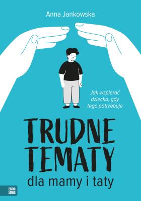 Trudne tematy dla mamy i taty. Jak wspierać dziecko, gdy tego potrzebuje. Autor: Anna Jankowska. SmakLiter.pl Okładka książki Trudne tematy dla mamy i taty. Jak wspierać dziecko, gdy tego potrzebuje