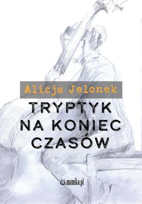 Tryptyk na koniec czasów. Autor: Alicja Jelonek. SmakLiter.pl Okładka książki Tryptyk na koniec czasów