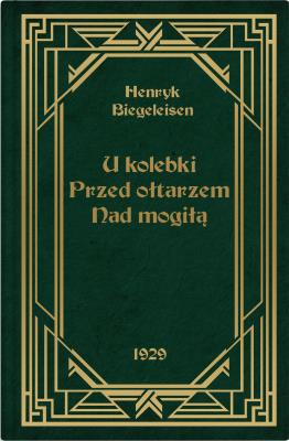 U kolebki, przed ołtarzem, nad mogiłą. Autor: Biegeleisen Henryk. SmakLiter.pl Okładka książki U kolebki, przed ołtarzem, nad mogiłą
