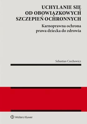 Okładka książki Uchylanie się od obowiązkowych szczepień ochronnych. Karnoprawna ochrona prawa dziecka do zdrowia