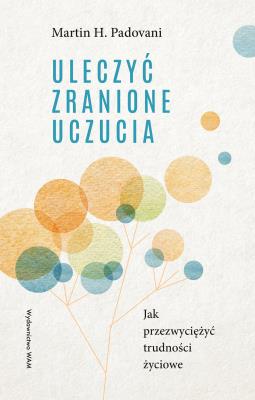 Okładka książki Uleczyć zranione uczucia. Jak przezwyciężyć trudności życiowe