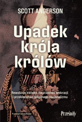 Okładka książki Upadek króla królów. Rewolucja irańska, zwycięstwo teokracji i przekleństwo religijnego nacjonalizmu