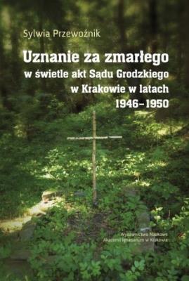 Uznanie za zmarłego w świetle akt Sądu Grodzkiego w Krakowie w latach 1946-1950. Autor: Przewoźnik Sylwia. SmakLiter.pl Okładka książki Uznanie za zmarłego w świetle akt Sądu Grodzkiego w Krakowie w latach 1946-1950