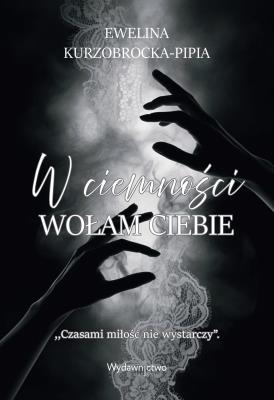 W ciemności wołam Ciebie. Autor: Ewelina Kurzobrocka-Pipia. SmakLiter.pl Okładka książki W ciemności wołam Ciebie