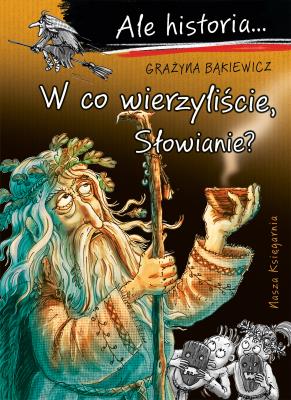 Okładka książki W co wierzyliście, Słowianie? Ale historia...