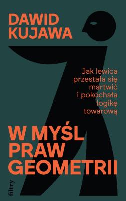 W myśl praw geometrii. Jak lewica przestała się martwić i pokochała logikę towarową. Autor: Kujawa Dawid. SmakLiter.pl Okładka książki W myśl praw geometrii. Jak lewica przestała się martwić i pokochała logikę towarową