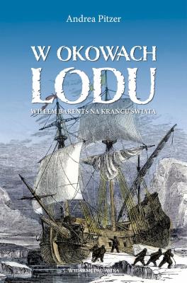 W okowach lodu. Willem Barents na krańcu świata. Autor: Pitzer Andrea. SmakLiter.pl Okładka książki W okowach lodu. Willem Barents na krańcu świata